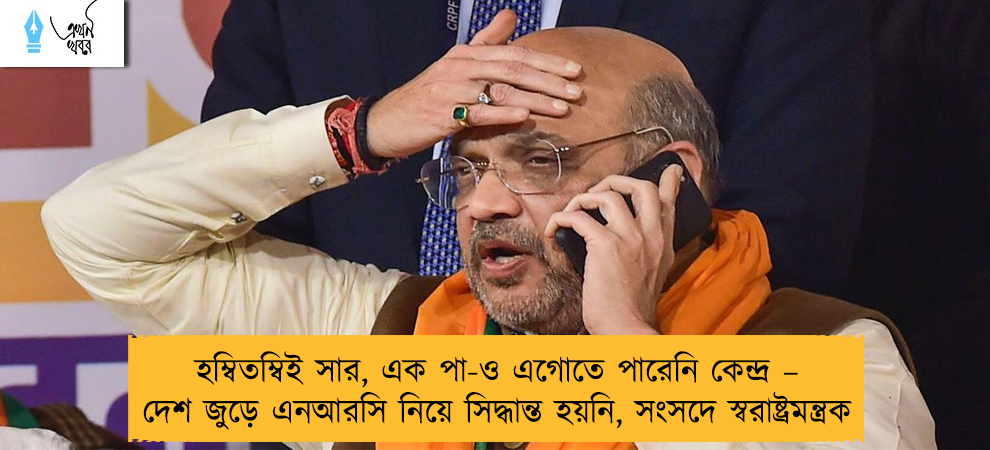 হম্বিতম্বিই সার, এক পা-ও এগোতে পারেনি কেন্দ্র – দেশ জুড়ে এনআরসি নিয়ে সিদ্ধান্ত হয়নি, সংসদে স্বরাষ্ট্রমন্ত্রক