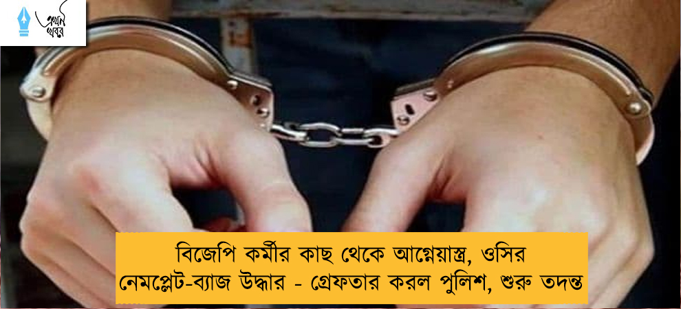 বিজেপি কর্মীর কাছ থেকে আগ্নেয়াস্ত্র, ওসির নেমপ্লেট-ব্যাজ উদ্ধার - গ্রেফতার করল পুলিশ, শুরু তদন্ত