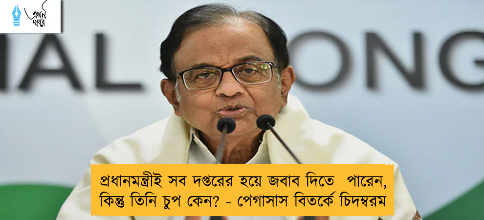 প্রধানমন্ত্রীই সব দপ্তরের হয়ে জবাব দিতে  পারেন, কিন্তু তিনি চুপ কেন? -‌ পেগাসাস বিতর্কে চিদম্বরম