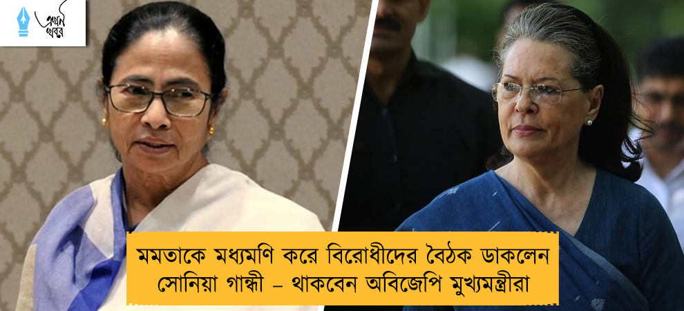 মমতাকে মধ্যমণি করে বিরোধীদের বৈঠক ডাকলেন সোনিয়া গান্ধী – থাকবেন অবিজেপি মুখ্যমন্ত্রীরা