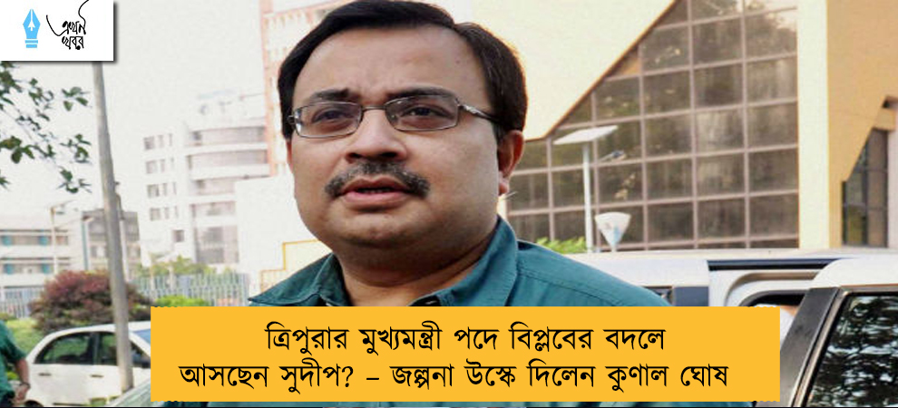 ত্রিপুরার মুখ্যমন্ত্রী পদে বিপ্লবের বদলে আসছেন সুদীপ? – জল্পনা উস্কে দিলেন কুণাল ঘোষ