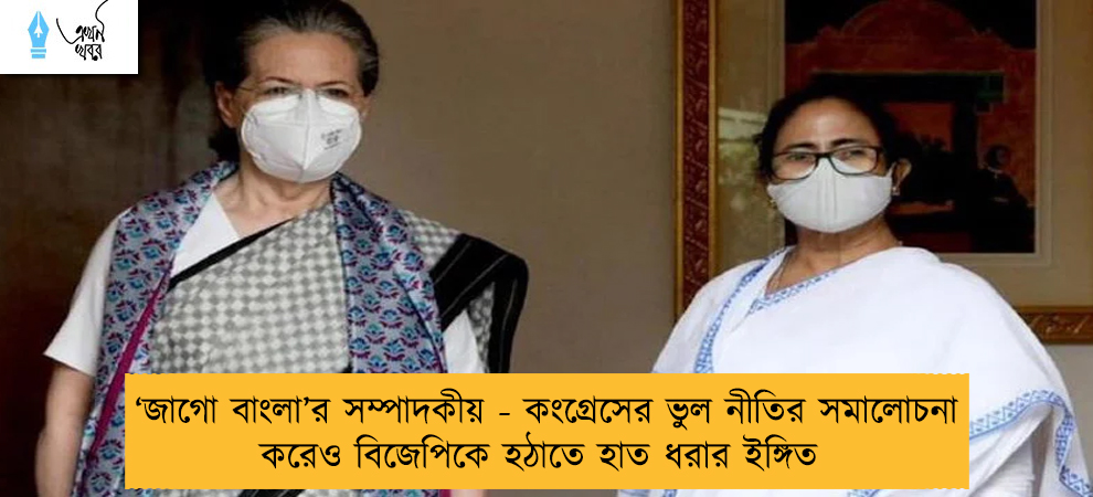 ‘জাগো বাংলা’র সম্পাদকীয় - কংগ্রেসের ভুল নীতির সমালোচনা করেও বিজেপিকে হঠাতে হাত ধরার ইঙ্গিত