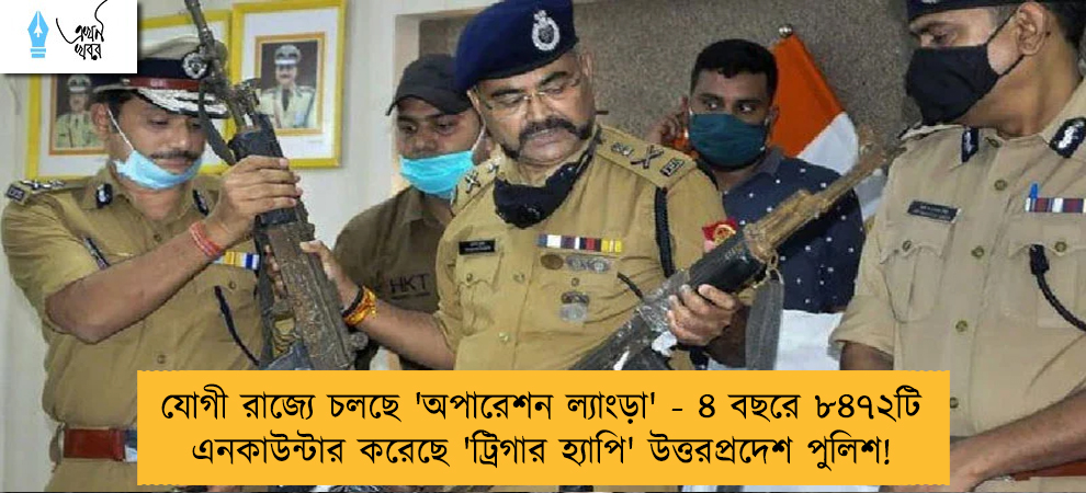 যোগী রাজ্যে চলছে 'অপারেশন ল্যাংড়া' - ৪ বছরে ৮৪৭২টি এনকাউন্টার করেছে 'ট্রিগার হ্যাপি' উত্তরপ্রদেশ পুলিশ!