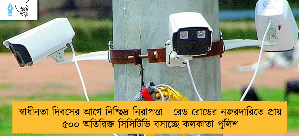 স্বাধীনতা দিবসের আগে নিশ্ছিদ্র নিরাপত্তা - রেড রোডের নজরদারিতে প্রায় ৫০০ অতিরিক্ত সিসিটিভি বসাচ্ছে কলকাতা পুলিশ