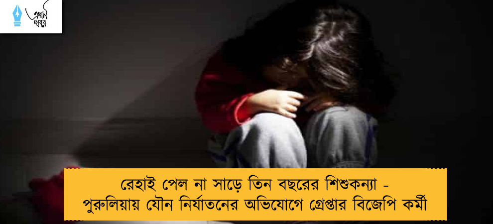 রেহাই পেল না সাড়ে তিন বছরের শিশুকন্যা - পুরুলিয়ায় যৌন নির্যাতনের অভিযোগে গ্রেপ্তার বিজেপি কর্মী