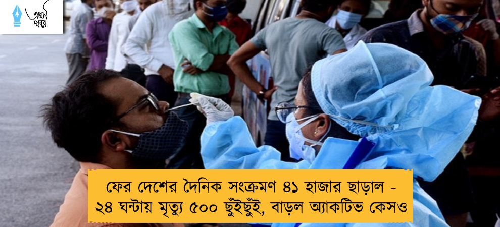 ফের দেশের দৈনিক সংক্রমণ ৪১ হাজার ছাড়াল - ২৪ ঘন্টায় মৃত্যু ৫০০ ছুঁইছুঁই, বাড়ল অ্যাকটিভ কেসও