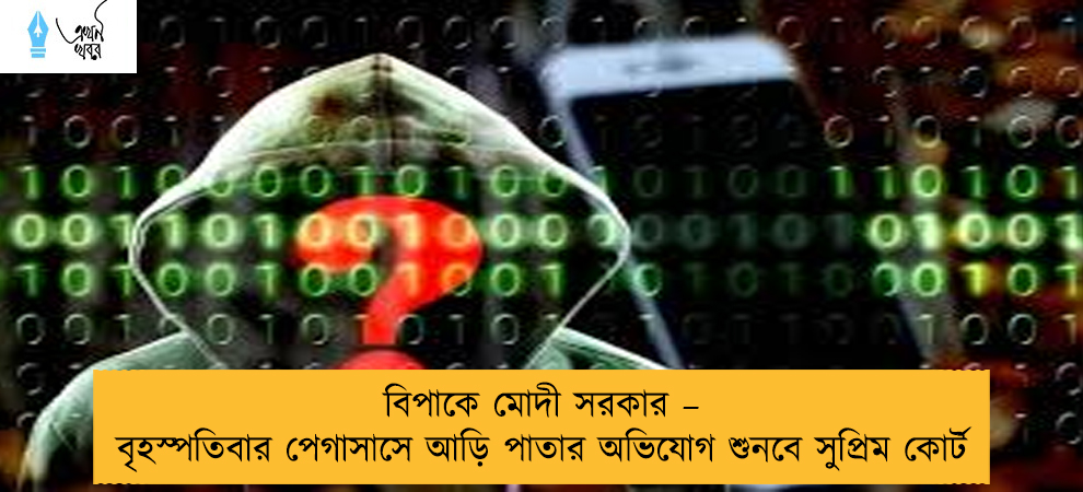 বিপাকে মোদী সরকার – বৃহস্পতিবার পেগাসাসে আড়ি পাতার অভিযোগ শুনবে সুপ্রিম কোর্ট