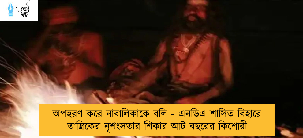 অপহরণ করে নাবালিকাকে বলি - এনডিএ শাসিত বিহারে তান্ত্রিকের নৃশংসতার শিকার আট বছরের কিশোরী