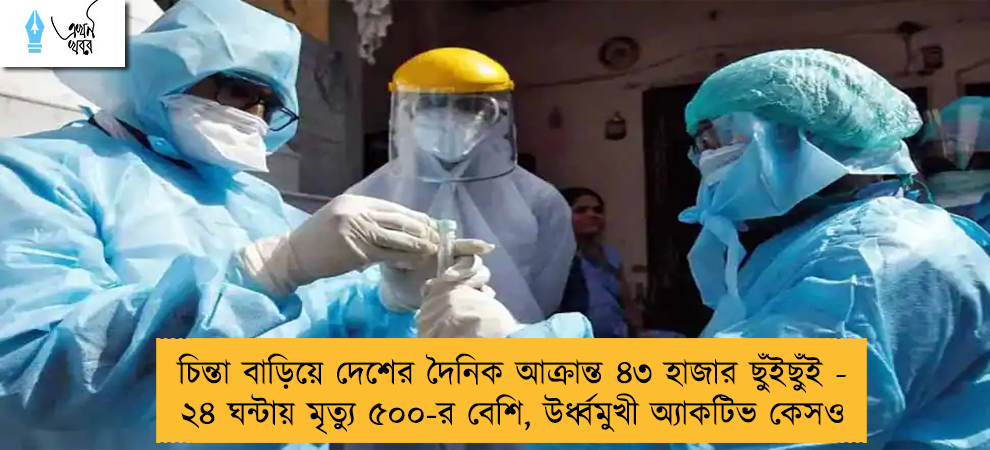 চিন্তা বাড়িয়ে দেশের দৈনিক আক্রান্ত ৪৩ হাজার ছুঁইছুঁই - ২৪ ঘন্টায় মৃত্যু ৫০০-র বেশি, উর্ধ্বমুখী অ্যাকটিভ কেসও