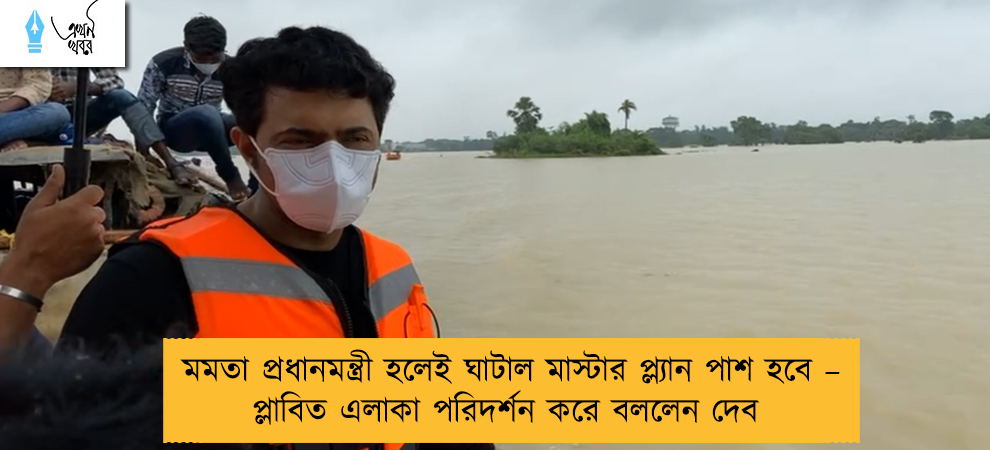 মমতা প্রধানমন্ত্রী হলেই ঘাটাল মাস্টার প্ল্যান পাশ হবে – প্লাবিত এলাকা পরিদর্শন করে বললেন দেব