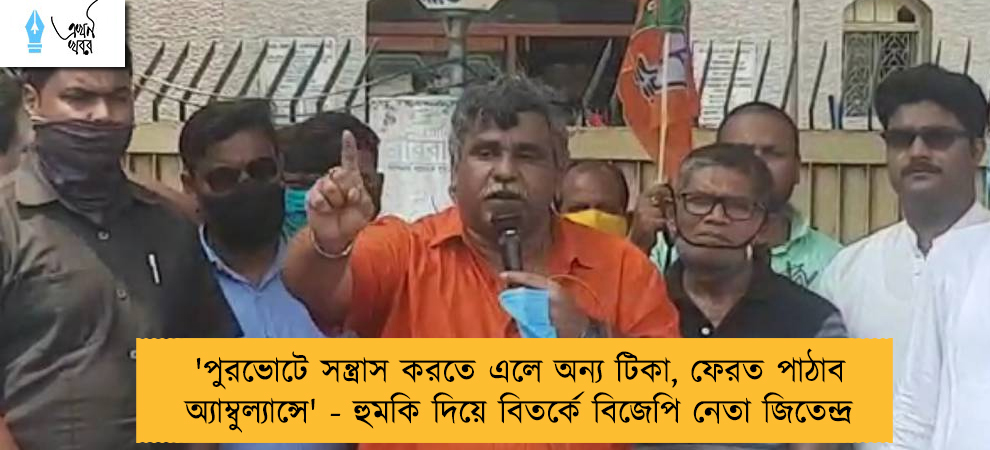 'পুরভোটে সন্ত্রাস করতে এলে অন্য টিকা, ফেরত পাঠাব অ্যাম্বুল্যান্সে' - হুমকি দিয়ে বিতর্কে বিজেপি নেতা জিতেন্দ্র
