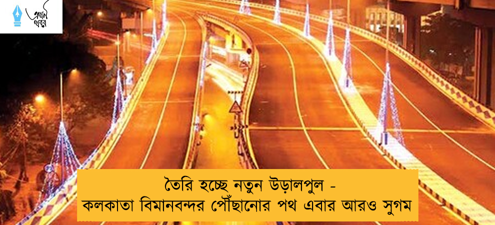 তৈরি হচ্ছে নতুন উড়ালপুল - কলকাতা বিমানবন্দর পৌঁছানোর পথ এবার আরও সুগম