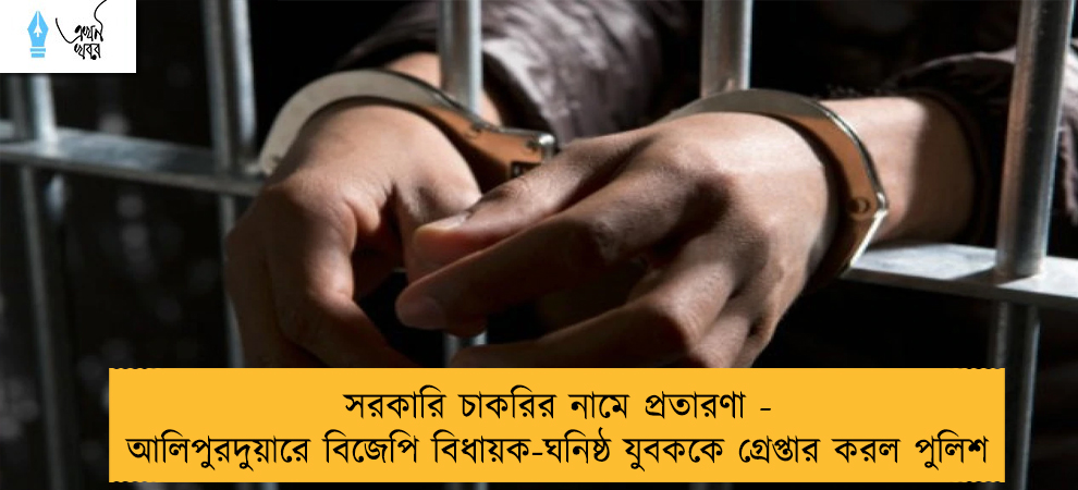 সরকারি চাকরির নামে প্রতারণা - আলিপুরদুয়ারে বিজেপি বিধায়ক-ঘনিষ্ঠ যুবককে গ্রেপ্তার করল পুলিশ