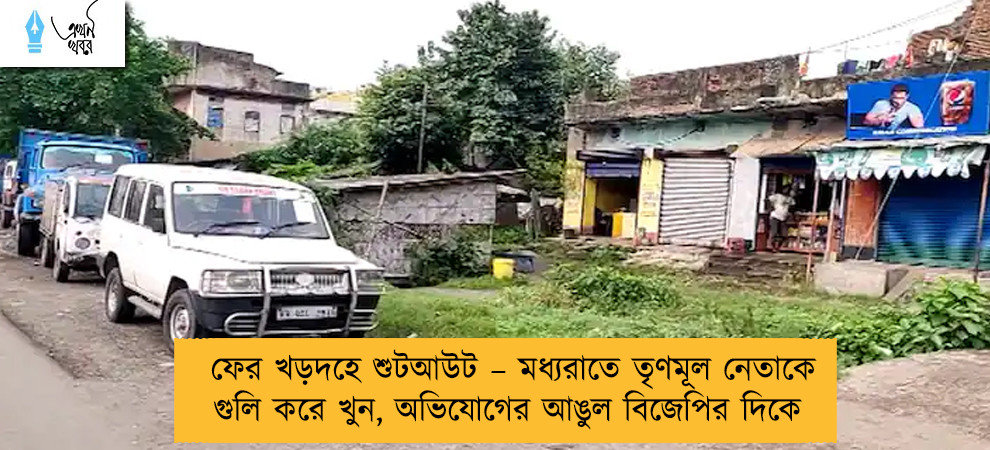 ফের খড়দহে শুটআউট – মধ্যরাতে তৃণমূল নেতাকে গুলি করে খুন, অভিযোগের আঙুল বিজেপির দিকে