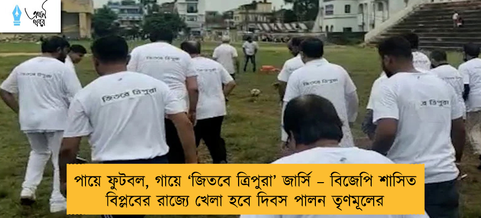 পায়ে ফুটবল, গায়ে ‘জিতবে ত্রিপুরা’ জার্সি – বিজেপি শাসিত বিপ্লবের রাজ্যে খেলা হবে দিবস পালন তৃণমূলের