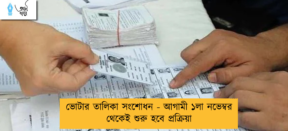 ভোটার তালিকা সংশোধন - আগামী ১লা নভেম্বর থেকেই শুরু হবে প্রক্রিয়া