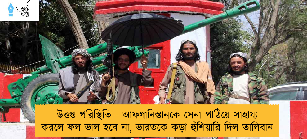 উত্তপ্ত পরিস্থিতি - আফগানিস্তানকে সেনা পাঠিয়ে সাহায্য করলে ফল ভাল হবে না, ভারতকে কড়া হুঁশিয়ারি দিল তালিবান