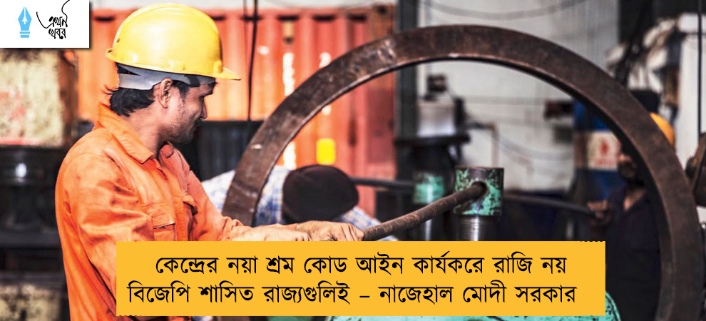 কেন্দ্রের নয়া শ্রম কোড আইন কার্যকরে রাজি নয় বিজেপি শাসিত রাজ্যগুলিই – নাজেহাল মোদী সরকার