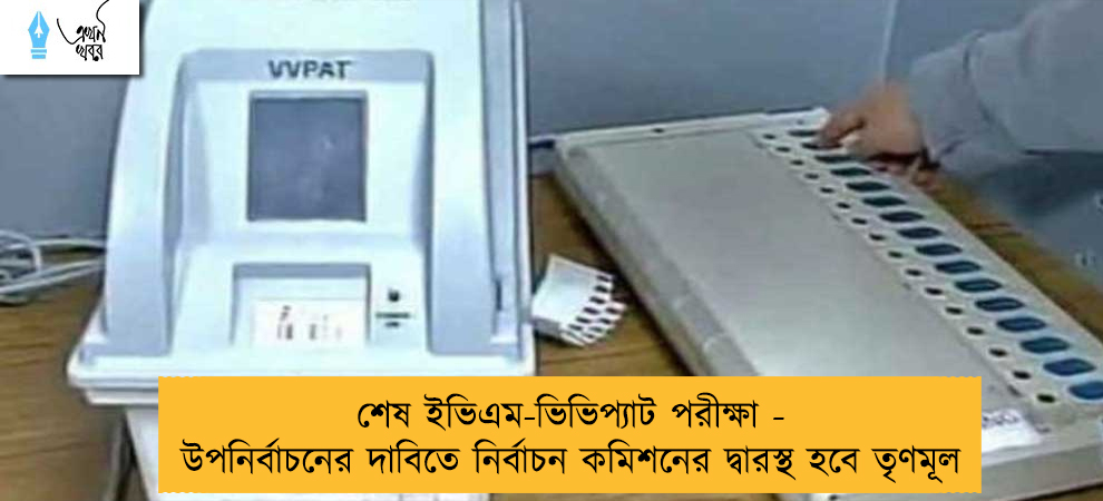 শেষ ইভিএম-ভিভিপ্যাট পরীক্ষা - উপনির্বাচনের দাবিতে নির্বাচন কমিশনের দ্বারস্থ হবে তৃণমূল