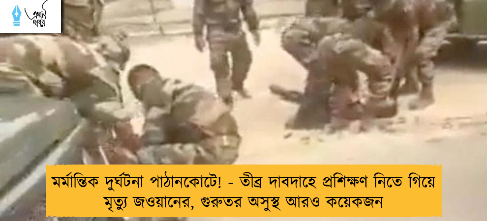 মর্মান্তিক দুর্ঘটনা পাঠানকোটে! - তীব্র দাবদাহে প্রশিক্ষণ নিতে গিয়ে মৃত্যু জওয়ানের, গুরুতর অসুস্থ আরও কয়েকজন