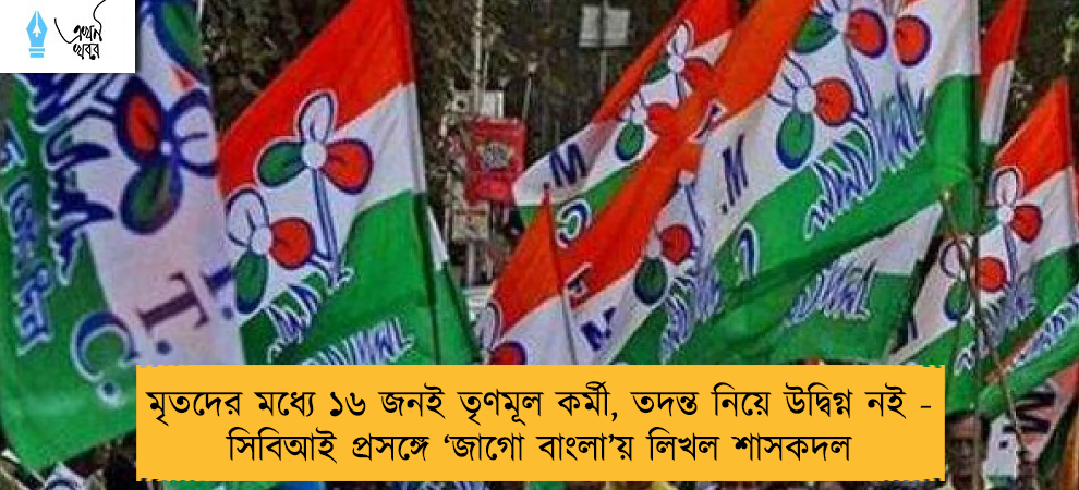 মৃতদের মধ্যে ১৬ জনই তৃণমূল কর্মী, তদন্ত নিয়ে উদ্বিগ্ন নই - সিবিআই প্রসঙ্গে ‘জাগো বাংলা’য় লিখল শাসকদল