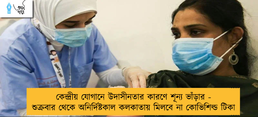 কেন্দ্রীয় যোগানে উদাসীনতার কারণে শূন্য ভাঁড়ার - শুক্রবার থেকে অনির্দিষ্টকাল কলকাতায় মিলবে না কোভিশিল্ড টিকা