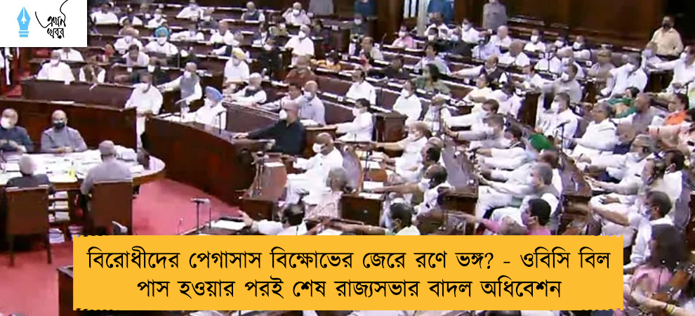 বিরোধীদের পেগাসাস বিক্ষোভের জেরে রণে ভঙ্গ? - ওবিসি বিল পাস হওয়ার পরই শেষ রাজ্যসভার বাদল অধিবেশন