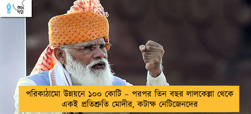 পরিকাঠামো উন্নয়নে ১০০ কোটি – পরপর তিন বছর লালকেল্লা থেকে একই প্রতিশ্রুতি মোদীর, কটাক্ষ নেটিজেনদের
