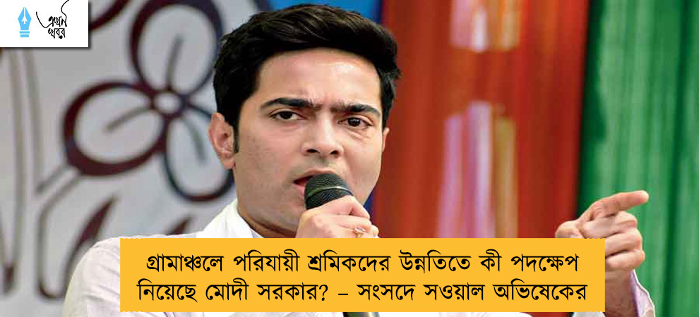 গ্রামাঞ্চলে পরিযায়ী শ্রমিকদের উন্নতিতে কী পদক্ষেপ নিয়েছে মোদী সরকার? – সংসদে সওয়াল অভিষেকের