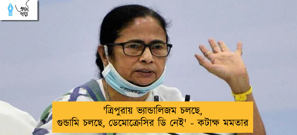 'ত্রিপুরায় ভ্যান্ডালিজম চলছে, গুন্ডামি চলছে, ডেমোক্রেসির ডি নেই' - কটাক্ষ মমতার