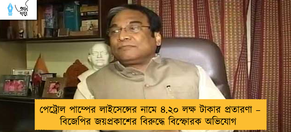 পেট্রোল পাম্পের লাইসেন্সের নামে ৪.২০ লক্ষ টাকার প্রতারণা – বিজেপির জয়প্রকাশের বিরুদ্ধে বিস্ফোরক অভিযোগ