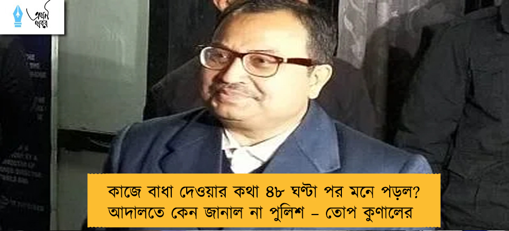 কাজে বাধা দেওয়ার কথা ৪৮ ঘণ্টা পর মনে পড়ল? আদালতে কেন জানাল না পুলিশ – তোপ কুণালের