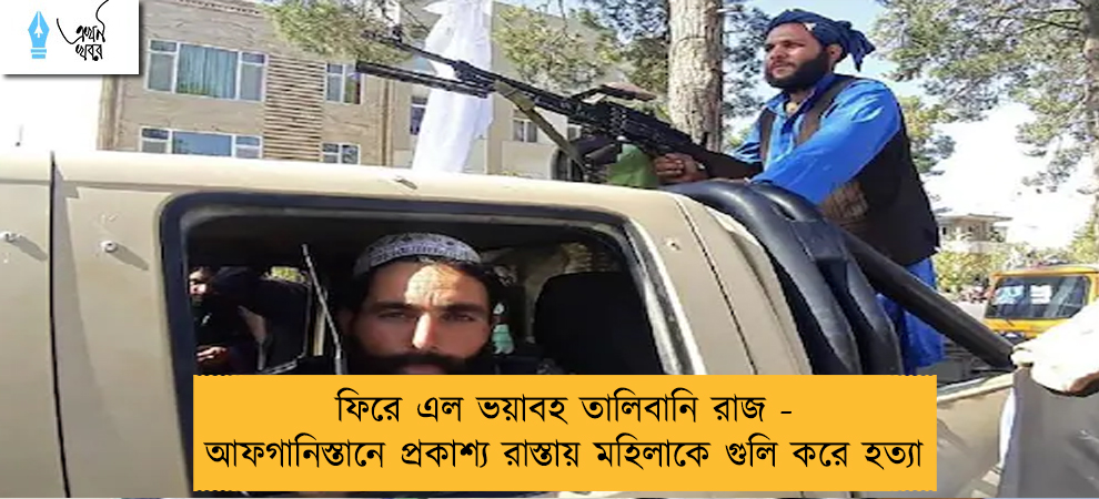 ফিরে এল ভয়াবহ তালিবানি রাজ - আফগানিস্তানে প্রকাশ্য রাস্তায় মহিলাকে গুলি করে হত্যা