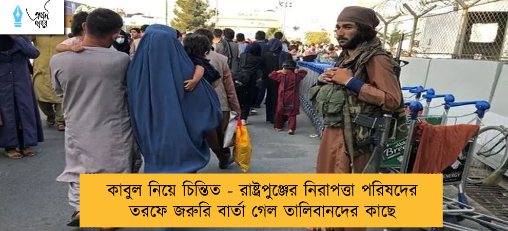 কাবুল নিয়ে চিন্তিত - রাষ্ট্রপুঞ্জের নিরাপত্তা পরিষদের তরফে জরুরি বার্তা গেল তালিবানদের কাছে