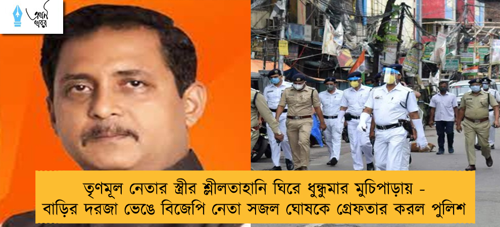 তৃণমূল নেতার স্ত্রীর শ্লীলতাহানি ঘিরে ধুন্ধুমার মুচিপাড়ায় - বাড়ির দরজা ভেঙে বিজেপি নেতা সজল ঘোষকে গ্রেফতার করল পুলিশ