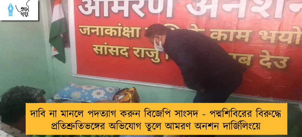 দাবি না মানলে পদত্যাগ করুন বিজেপি সাংসদ - পদ্মশিবিরের বিরুদ্ধে প্রতিশ্রুতিভঙ্গের অভিযোগ তুলে আমরণ অনশন দার্জিলিংয়ে