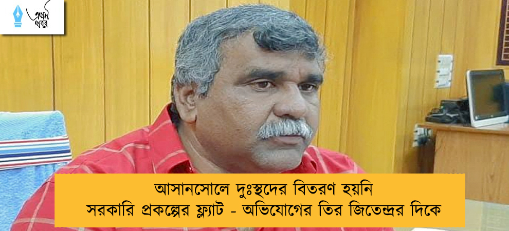 আসানসোলে দুঃস্থদের বিতরণ হয়নি সরকারি প্রকল্পের ফ্ল্যাট - অভিযোগের তির জিতেন্দ্রর দিকে