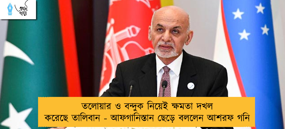 তলোয়ার ও বন্দুক নিয়েই ক্ষমতা দখল করেছে তালিবান - আফগানিস্তান ছেড়ে বললেন আশরফ গনি