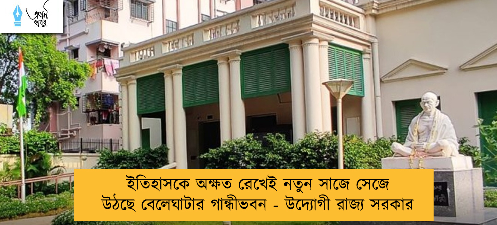 ইতিহাসকে অক্ষত রেখেই নতুন সাজে সেজে উঠছে বেলেঘাটার গান্ধীভবন - উদ্যোগী রাজ্য সরকার