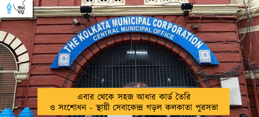এবার থেকে সহজ আধার কার্ড তৈরি ও সংশোধন - স্থায়ী সেবাকেন্দ্র গড়ল কলকাতা পুরসভা