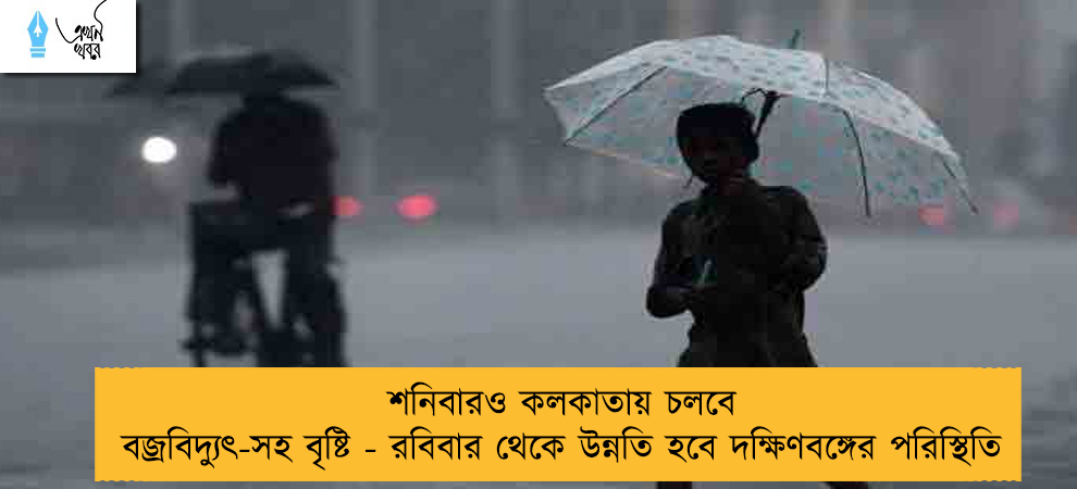 শনিবারও কলকাতায় চলবে বজ্রবিদ্যুৎ-সহ বৃষ্টি - রবিবার থেকে উন্নতি হবে দক্ষিণবঙ্গের পরিস্থিতি