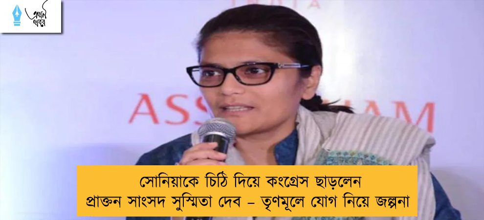সোনিয়াকে চিঠি দিয়ে কংগ্রেস ছাড়লেন প্রাক্তন সাংসদ সুস্মিতা দেব – তৃণমূলে যোগ নিয়ে জল্পনা