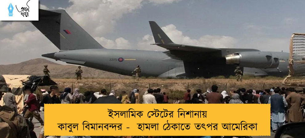 ইসলামিক স্টেটের নিশানায় কাবুল বিমানবন্দর -  হামলা ঠেকাতে তৎপর আমেরিকা