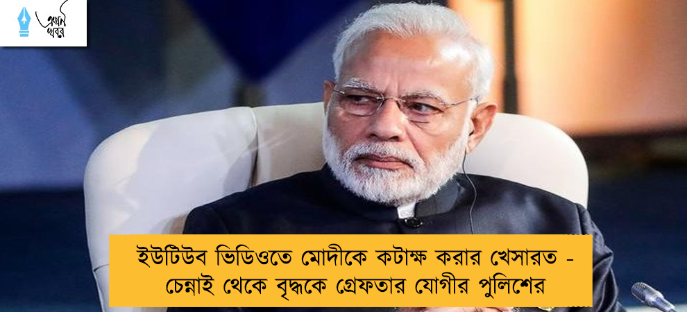 ইউটিউব ভিডিওতে মোদীকে কটাক্ষ করার খেসারত - চেন্নাই থেকে বৃদ্ধকে গ্রেফতার যোগীর পুলিশের