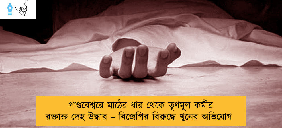 পাণ্ডবেশ্বরে মাঠের ধার থেকে তৃণমূল কর্মীর রক্তাক্ত দেহ উদ্ধার – বিজেপির বিরুদ্ধে খুনের অভিযোগ