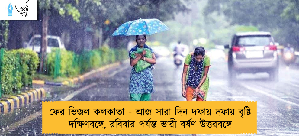 ফের ভিজল কলকাতা - আজ সারা দিন দফায় দফায় বৃষ্টি দক্ষিণবঙ্গে, রবিবার পর্যন্ত ভারী বর্ষণ উত্তরবঙ্গে