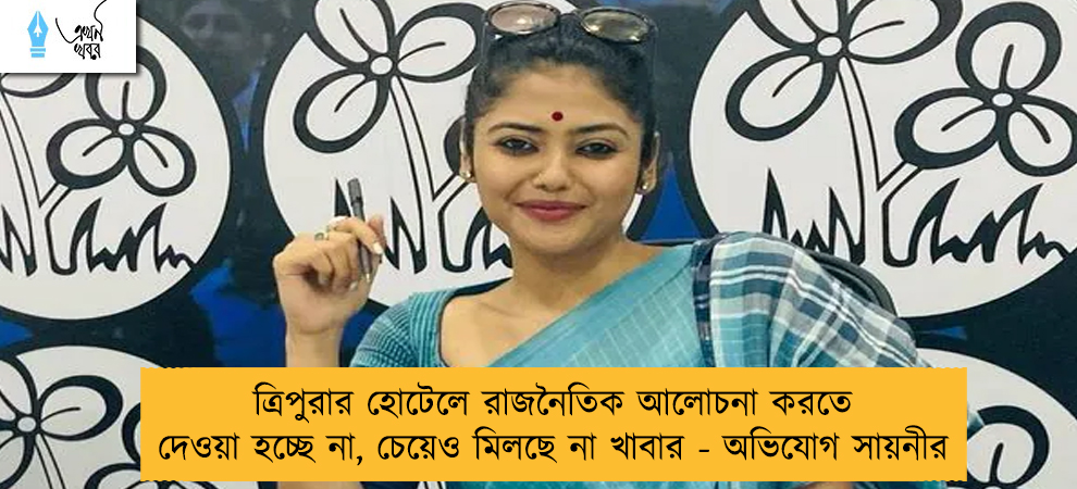 ত্রিপুরার হোটেলে রাজনৈতিক আলোচনা করতে দেওয়া হচ্ছে না, চেয়েও মিলছে না খাবার - অভিযোগ সায়নীর