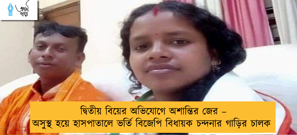 দ্বিতীয় বিয়ের অভিযোগে অশান্তির জের – অসুস্থ হয়ে হাসপাতালে ভর্তি বিজেপি বিধায়ক চন্দনার গাড়ির চালক