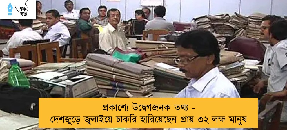 প্রকাশ্যে উদ্বেগজনক তথ্য - দেশজুড়ে জুলাইয়ে চাকরি হারিয়েছেন প্রায় ৩২ লক্ষ মানুষ
