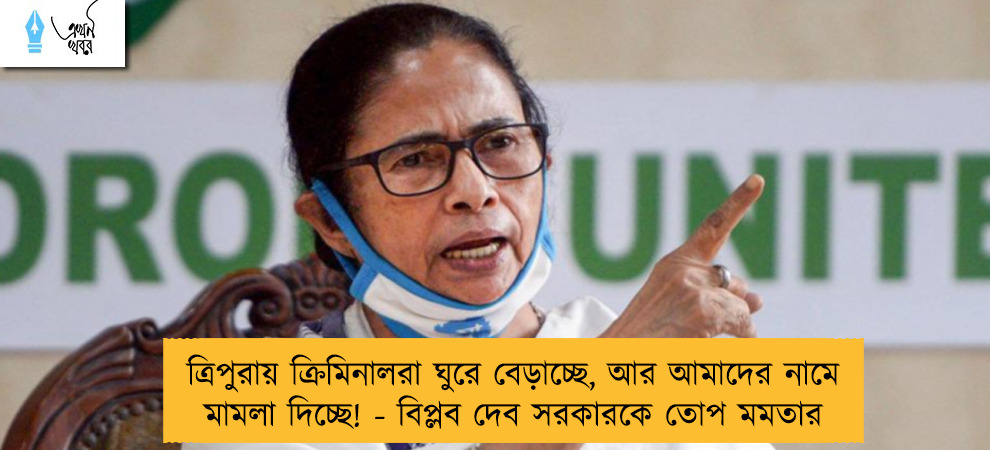 ত্রিপুরায় ক্রিমিনালরা ঘুরে বেড়াচ্ছে, আর আমাদের নামে মামলা দিচ্ছে! - বিপ্লব দেব সরকারকে তোপ মমতার